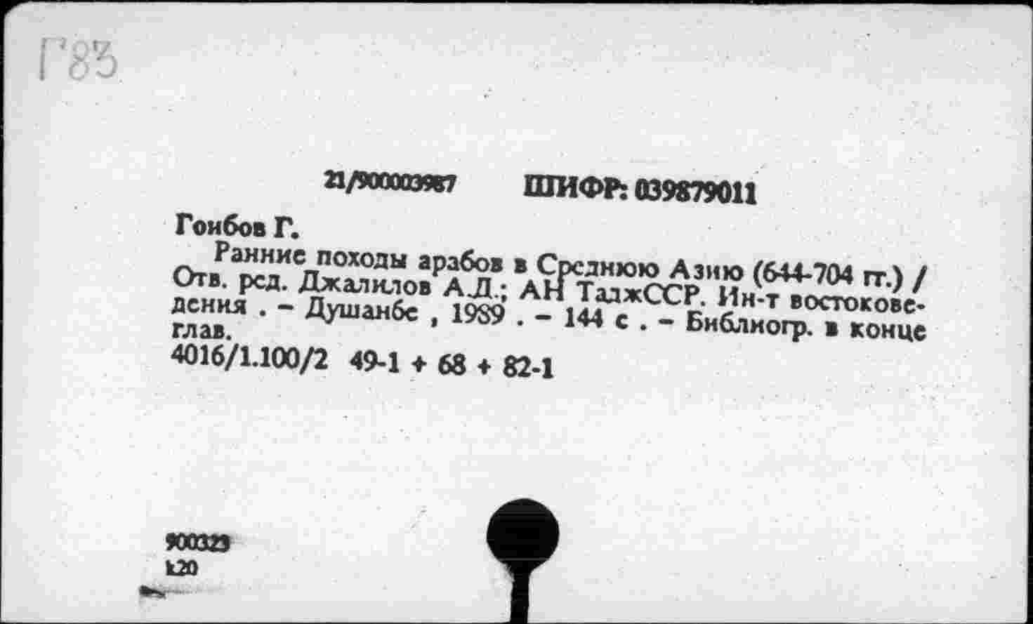 ﻿а/пошті ШИФР: 039879011
Гоибов Г.
ЙГ . - Душанбе , 19S9 . - 1«’e C-CLä”,^"„Üe 4016/1.100/2 49-1 + 68 + 82-1
яхшз L2O •яг-